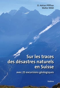 Sur les traces des désastres naturels en Suisse : Avec 25 excursions géologiques
