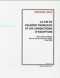 La fin de l'Algérie française et les juridictions d'exception - état, justice et morale dans les procès du putisch d'Alger et de l'OAS