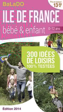 Guide balado - île de france bébé et enfant - 300 idées de loisirs 100% testées - édition 2014