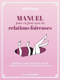 Manuel pour en finir avec les relations foireuses : identifie tes schémas amoureux, reprends confiance en toi et crée la relation que tu mérites