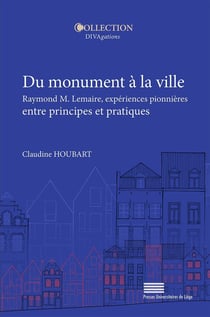 Du monument à la ville : Raymond M. Lemaire, expériences pionnières en tre principes et pratiques