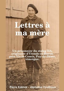 Lettres à ma mère - Un prisonnier du stalag IIA : Originaire d'Yronde-et- Buron, près Vic-le-Comte, Puy-de-Dôme, témoigne.