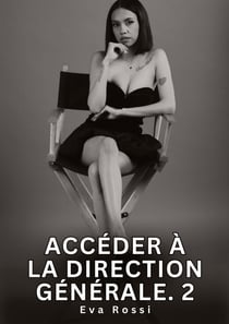 Accéder à la Direction Générale. 2 : Nouvelles Érotiques de Sexe Tabou pour Adultes