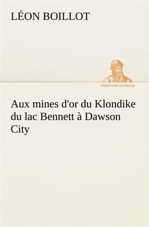 Aux mines d'or du klondike du lac bennett a dawson city