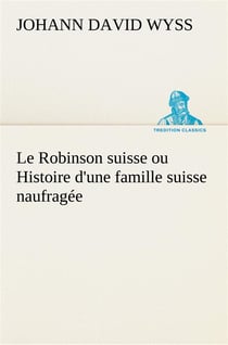 Le robinson suisse ou histoire d'une famille suisse naufragee - le robinson suisse ou histoire d une