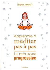 Apprende à méditer pas à pas - la méthode progressive