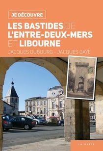 Je découvre : je découvre les bastides de l'Entre-deux-Mers et Libourne