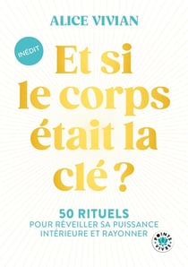 Et si le corps était la clé ? 50 rituels pour réveiller sa puissance intérieure et rayonner