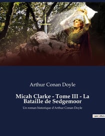 Micah Clarke - Tome III - La Bataille de Sedgemoor : Quand l'honneur se heurte à la guerre civile