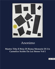 Mastro Titta Il Boia Di Roma Memorie Di Un Carnefice Scritte Da Lui Stesso Vol I
