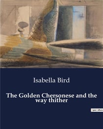 The Golden Chersonese and the way thither : Explorations in the Malay Peninsula: A Journey through the Golden Chersonese