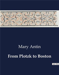 From Plotzk to Boston : A Journey from Oppression to Freedom: Mary Antin's Emigration Experience