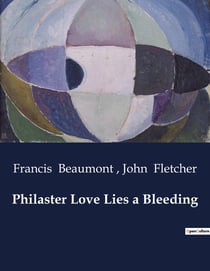 Philaster Love Lies a Bleeding : A Tale of Love, Power, and Betrayal in a Kingdom on the Brink