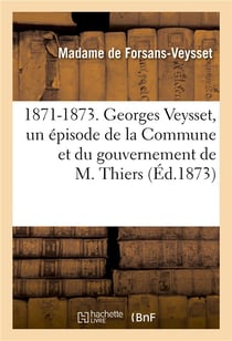 1871-1873. georges veysset, un episode de la commune et du gouvernement de m. thiers
