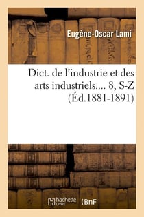 Dict. de l'industrie et des arts industriels. Tome 8, S-Z (Éd.1881-1891)