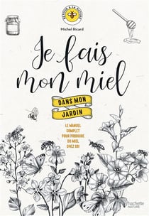 Je fais mon miel dans mon jardin - le manuel complet pour produire du miel chez soi