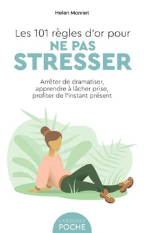 Les 101 règles d'or pour ne pas stresser : arrêter de dramatiser, apprendre à lâcher prise, profiter de l'instant présent