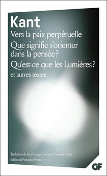 Vers la paix perpétuelle - Que signifie s'orienter dans la pensée ? - Qu'est-ce que les Lumières ? et autres textes