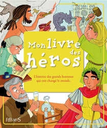 Mon livre des héros - l'histoire des grands hommes qui ont change le monde