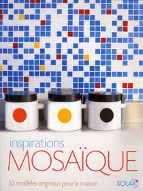 Inspirations mosaïque - 50 modèles originaux pour la maison