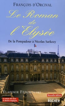 Le roman de l'elysée - de la pompadour à nicolas sarkozy