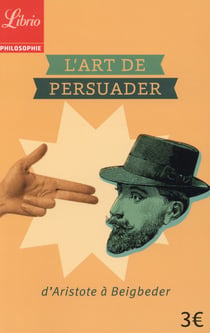 L'art de persuader - d'aristote a beigbeder