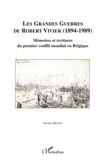 Les grandes guerres de Robert Vivier 1894-1989 - mémoires et écritures du premier conflit mondial en Belgique