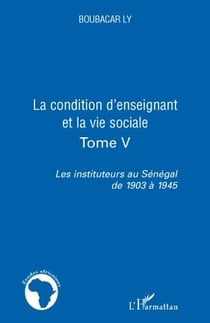 La condition d'enseignant et la vie sociale Tome 4 - les instituteurs au Sénégal de 1903 à 1945