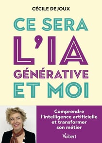 Ce sera l'IA générative et moi : Comprendre l'intelligence artificielle et transformer son métier