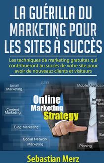 La guérilla du marketing pour les sites à succès : les techniques de marketing gratuites qui contribueront au succès de votre site pour avoir de nouveaux clients et visiteurs