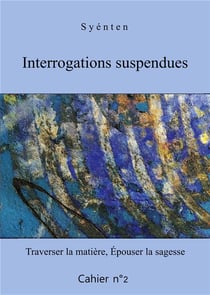 Interrogations suspendues cahier 2 : traverser la matière, épouser la sagesse