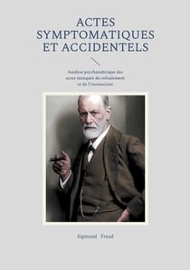Actes symptomatiques et accidentels : Analyse psychanalytique des actes manqués du refoulement et de l'inconscient