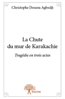 La chute du mur de karakachie - tragédie en trois actes