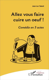 Allez vous faire cuire un oeuf !  comédie en 5 actes