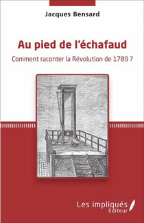 Au pied de l'échafaud : Comment raconter la Révolution de 1789 ?