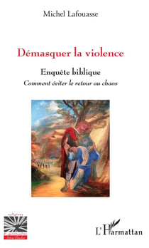 Démasquer la violence - enquête biblique, comment éviter le retour au chaos