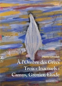 À l'ombre des grecs : trois « inactuels » : Camus, Ggrenier, Eliade
