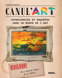 Canul'arts : 18 supercheries et enquêtes dans le monde de l'art