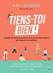 Tiens-toi bien ! : Le guide des bonnes postures et du mouvement naturel qui soignent au quotidien