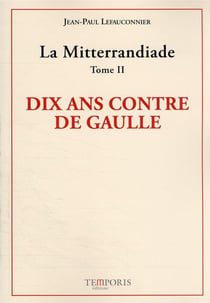 La Mitterrandiade t.2 : dix ans contre de Gaulle