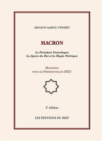 Macron - Le président ventriloque - la figure du roi et la magie politique - manifeste pour les présidentielles 2022 ! (2e édition)