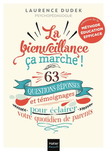 La bienveillance, ça marche ! 63 questions-réponses et témoignages pour éclairer votre quotidien de parents