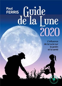 Le guide de la lune - astuces et conseils pour se nourrir, se soigner et jardiner (édition 2020)