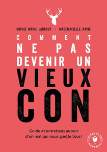 Comment ne pas devenir un vieux con - guide et entretiens autour d'un mal qui nous guette tous !