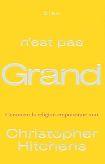Dieu n'est pas grand - comment la religion empoisonne tout