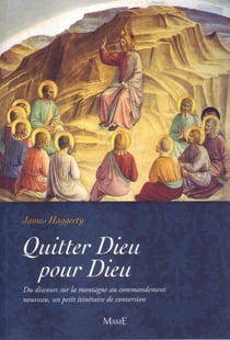 Quitter Dieu pour Dieu - du discours sur la montagne au commandement nouveau, un petit itinéraire de conversion