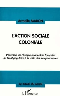 L'action sociale coloniale - l'exemple de l'Afrique occidentale française du Front populaire à la veille des Indépendances