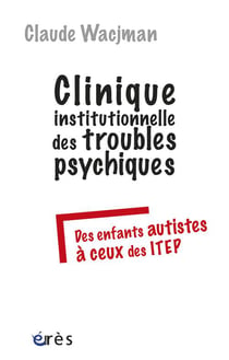 Clinique institutionnelle des troubles psychiques - des enfants autistes à ceux des ITEP