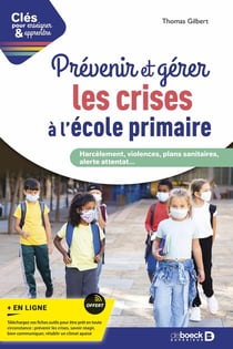 Clés pour enseigner et apprendre : prévenir et gérer les crises à l'école primaire : harcelement, violences, plans sanitaires, alerte attentat...