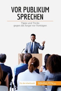 Vor Publikum sprechen : Tipps und Tricks gegen die Angst vor Vorträgen